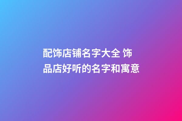 配饰店铺名字大全 饰品店好听的名字和寓意-第1张-店铺起名-玄机派